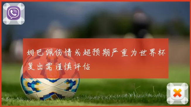 姆巴佩伤情或超预期严重为世界杯复出需谨慎评估