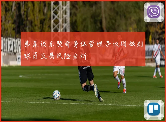 弗莱谈东契奇身体管理争议同级别球员交易风险分析