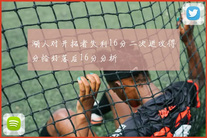 湖人对开拓者失利16分二次进攻得分恰好落后16分分析