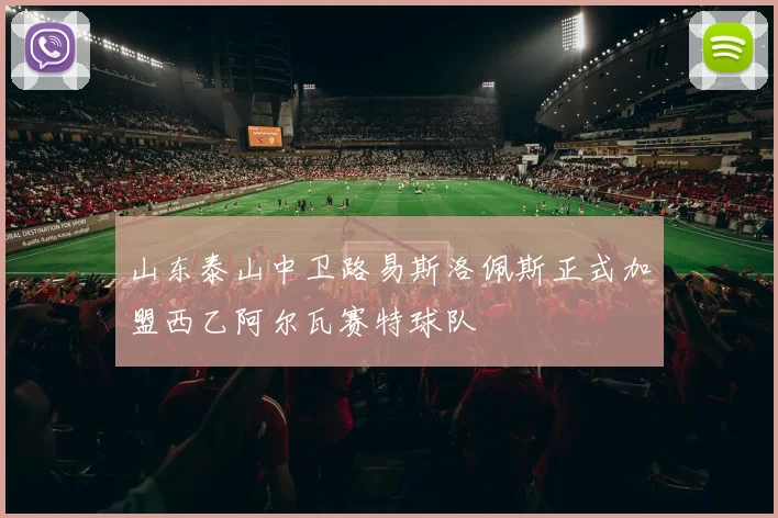 山东泰山中卫路易斯洛佩斯正式加盟西乙阿尔瓦赛特球队