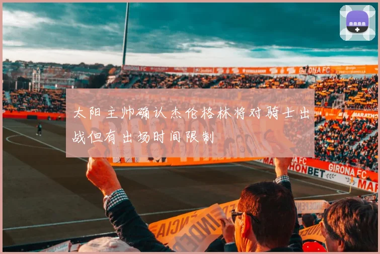 太阳主帅确认杰伦格林将对骑士出战但有出场时间限制