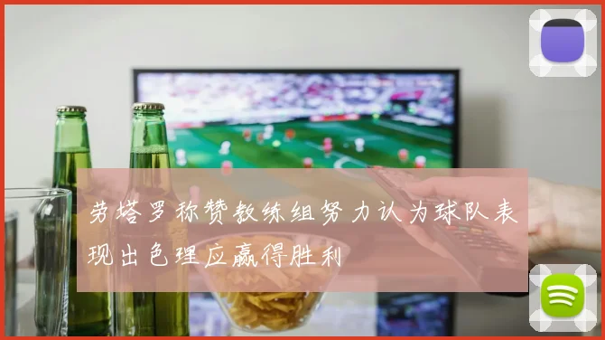 劳塔罗称赞教练组努力认为球队表现出色理应赢得胜利