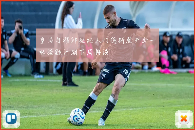 皇马与穆帅经纪人门德斯展开新一轮接触计划下周再谈
