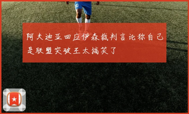 阿夫迪亚回应伊森裁判言论称自己是联盟突破王太搞笑了