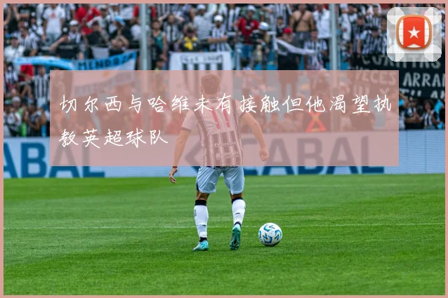切尔西与哈维未有接触但他渴望执教英超球队